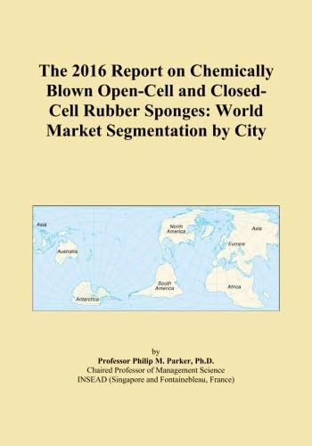 The 2016 Report on Chemically Blown Open-Cell and Closed-Cell Rubber Sponges: World Market Segmentation by City