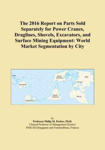 The 2016 Report on Parts Sold Separately for Power Cranes, Draglines, Shovels, Excavators, and Surface Mining Equipment: World Market Segmentation by City