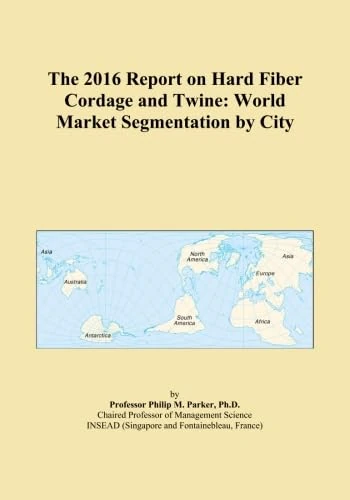 The 2016 Report on Hard Fiber Cordage and Twine: World Market Segmentation by City