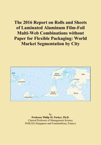 The 2016 Report on Rolls and Sheets of Laminated Aluminum Film-Foil Multi-Web Combinations without Paper for Flexible Packaging: World Market Segmentation by City