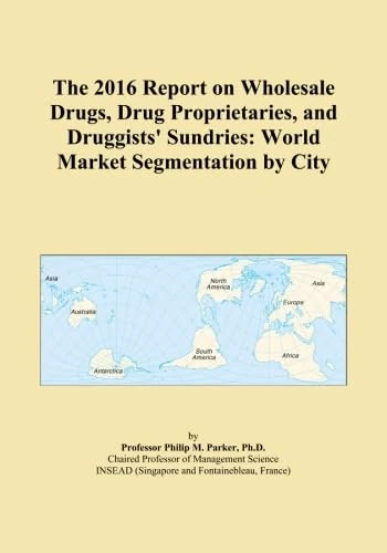 The 2016 Report on Wholesale Drugs, Drug Proprietaries, and Druggists' Sundries: World Market Segmentation by City