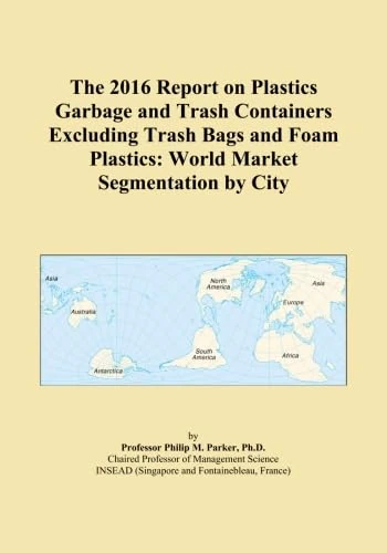 The 2016 Report on Plastics Garbage and Trash Containers Excluding Trash Bags and Foam Plastics: World Market Segmentation by City
