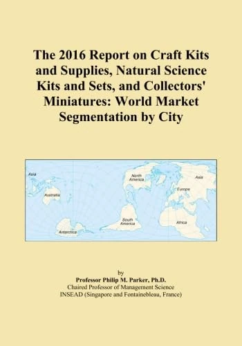 The 2016 Report on Craft Kits and Supplies, Natural Science Kits and Sets, and Collectors' Miniatures: World Market Segmentation by City