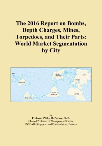 The 2016 Report on Bombs, Depth Charges, Mines, Torpedoes, and Their Parts: World Market Segmentation by City
