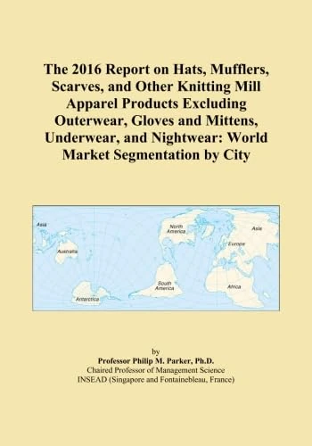 The 2016 Report on Hats, Mufflers, Scarves, and Other Knitting Mill Apparel Products Excluding Outerwear, Gloves and Mittens, Underwear, and Nightwear: World Market Segmentation by City