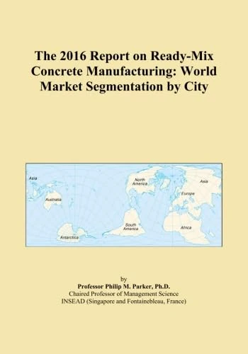 The 2016 Report on Ready-Mix Concrete Manufacturing: World Market Segmentation by City