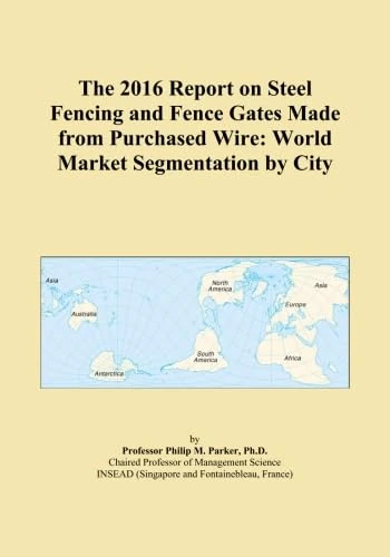 The 2016 Report on Steel Fencing and Fence Gates Made from Purchased Wire: World Market Segmentation by City