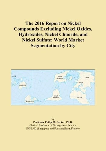 The 2016 Report on Nickel Compounds Excluding Nickel Oxides, Hydroxides, Nickel Chloride, and Nickel Sulfate: World Market Segmentation by City