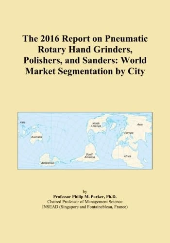 The 2016 Report on Pneumatic Rotary Hand Grinders, Polishers, and Sanders: World Market Segmentation by City