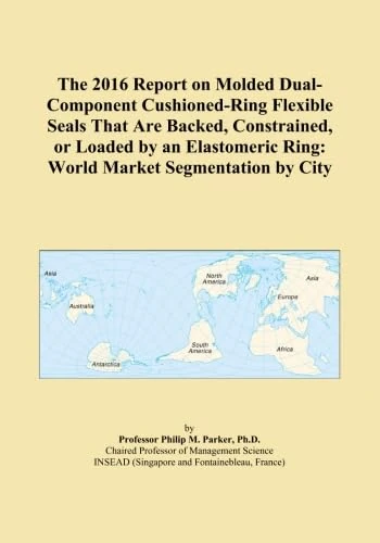 The 2016 Report on Molded Dual-Component Cushioned-Ring Flexible Seals That Are Backed, Constrained, or Loaded by an Elastomeric Ring: World Market Segmentation by City