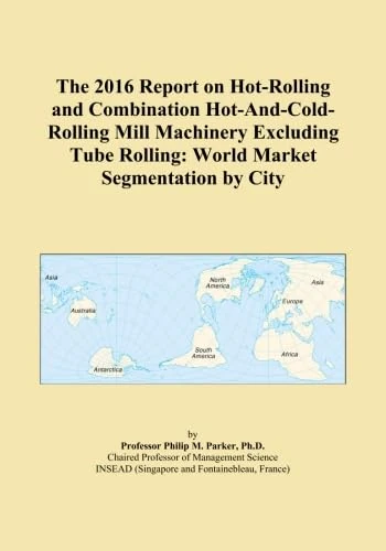 The 2016 Report on Hot-Rolling and Combination Hot-And-Cold-Rolling Mill Machinery Excluding Tube Rolling: World Market Segmentation by City