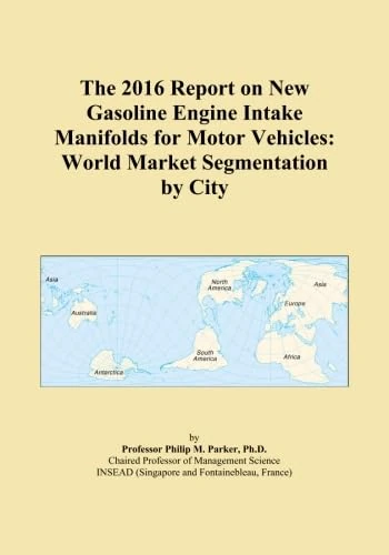 The 2016 Report on New Gasoline Engine Intake Manifolds for Motor Vehicles: World Market Segmentation by City
