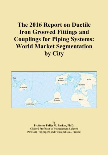 The 2016 Report on Ductile Iron Grooved Fittings and Couplings for Piping Systems: World Market Segmentation by City
