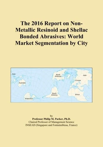 The 2016 Report on Non-Metallic Resinoid and Shellac Bonded Abrasives: World Market Segmentation by City