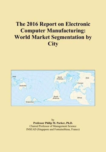 The 2016 Report on Electronic Computer Manufacturing: World Market Segmentation by City