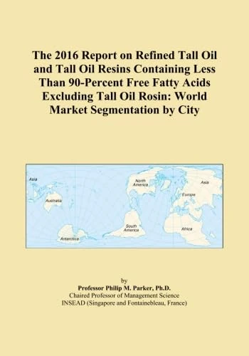 The 2016 Report on Refined Tall Oil and Tall Oil Resins Containing Less Than 90-Percent Free Fatty Acids Excluding Tall Oil Rosin: World Market Segmentation by City