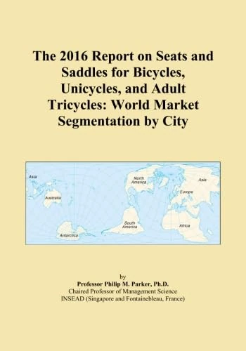 The 2016 Report on Seats and Saddles for Bicycles, Unicycles, and Adult Tricycles: World Market Segmentation by City