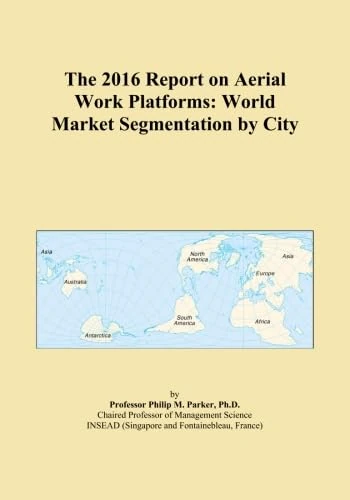 The 2016 Report on Aerial Work Platforms: World Market Segmentation by City