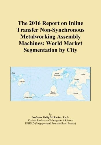 The 2016 Report on Inline Transfer Non-Synchronous Metalworking Assembly Machines: World Market Segmentation by City