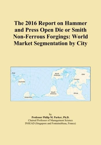 The 2016 Report on Hammer and Press Open Die or Smith Non-Ferrous Forgings: World Market Segmentation by City