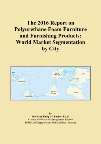The 2016 Report on Polyurethane Foam Furniture and Furnishing Products: World Market Segmentation by City