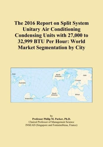 The 2016 Report on Split System Unitary Air Conditioning Condensing Units with 27,000 to 32,999 BTU Per Hour: World Market Segmentation by City