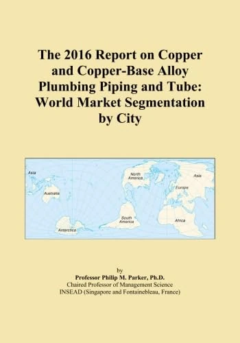 The 2016 Report on Copper and Copper-Base Alloy Plumbing Piping and Tube: World Market Segmentation by City