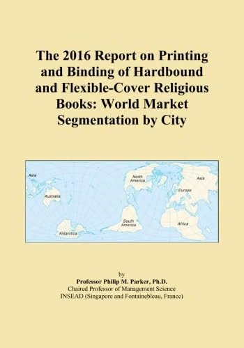 The 2016 Report on Printing and Binding of Hardbound and Flexible-Cover Religious Books: World Market Segmentation by City