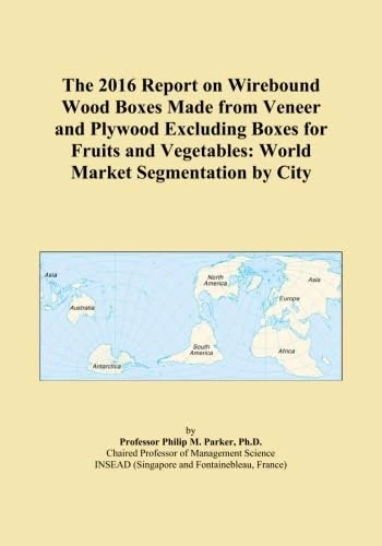 The 2016 Report on Wirebound Wood Boxes Made from Veneer and Plywood Excluding Boxes for Fruits and Vegetables: World Market Segmentation by City