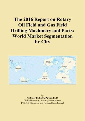 The 2016 Report on Rotary Oil Field and Gas Field Drilling Machinery and Parts: World Market Segmentation by City