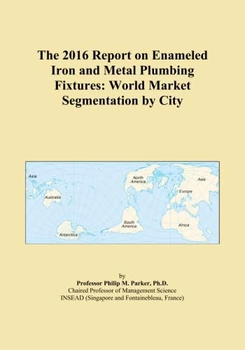 The 2016 Report on Enameled Iron and Metal Plumbing Fixtures: World Market Segmentation by City