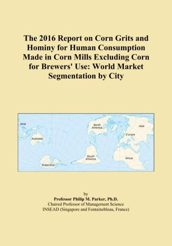 The 2016 Report on Corn Grits and Hominy for Human Consumption Made in Corn Mills Excluding Corn for Brewers' Use: World Market Segmentation by City