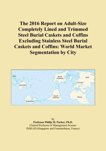 The 2016 Report on Adult-Size Completely Lined and Trimmed Steel Burial Caskets and Coffins Excluding Stainless Steel Burial Caskets and Coffins: World Market Segmentation by City