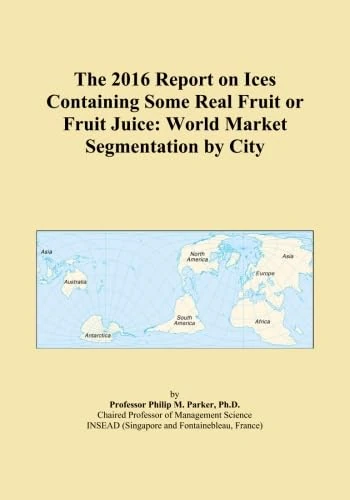 The 2016 Report on Ices Containing Some Real Fruit or Fruit Juice: World Market Segmentation by City