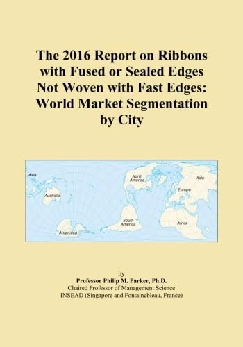The 2016 Report on Ribbons with Fused or Sealed Edges Not Woven with Fast Edges: World Market Segmentation by City