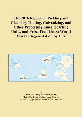 The 2016 Report on Pickling and Cleaning, Tinning, Galvanizing, and Other Processing Lines, Scarfing Units, and Press-Feed Lines: World Market Segmentation by City