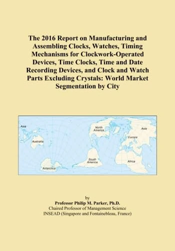 The 2016 Report on Manufacturing and Assembling Clocks, Watches, Timing Mechanisms for Clockwork-Operated Devices, Time Clocks, Time and Date ... Crystals: World Market Segmentation by City
