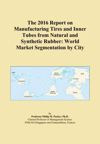 The 2016 Report on Manufacturing Tires and Inner Tubes from Natural and Synthetic Rubber: World Market Segmentation by City