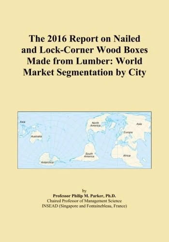 The 2016 Report on Nailed and Lock-Corner Wood Boxes Made from Lumber: World Market Segmentation by City