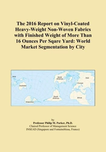 The 2016 Report on Vinyl-Coated Heavy-Weight Non-Woven Fabrics with Finished Weight of More Than 16 Ounces Per Sqare Yard: World Market Segmentation by City
