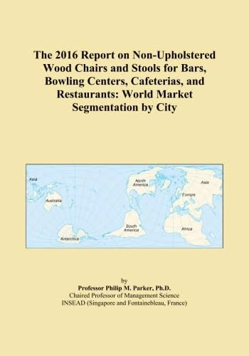 The 2016 Report on Non-Upholstered Wood Chairs and Stools for Bars, Bowling Centers, Cafeterias, and Restaurants: World Market Segmentation by City