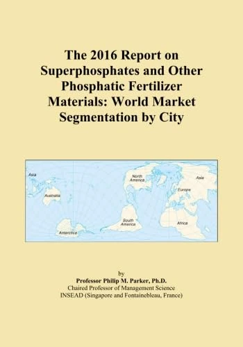 The 2016 Report on Superphosphates and Other Phosphatic Fertilizer Materials: World Market Segmentation by City