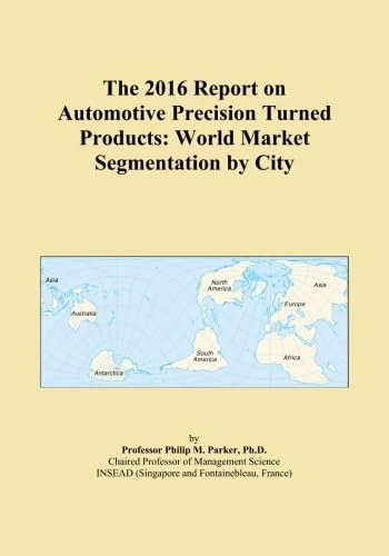 The 2016 Report on Automotive Precision Turned Products: World Market Segmentation by City