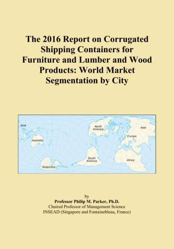 The 2016 Report on Corrugated Shipping Containers for Furniture and Lumber and Wood Products: World Market Segmentation by City