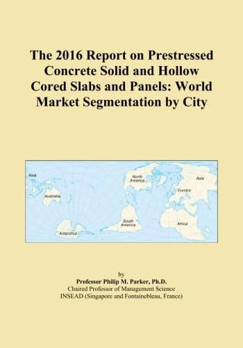 The 2016 Report on Prestressed Concrete Solid and Hollow Cored Slabs and Panels: World Market Segmentation by City
