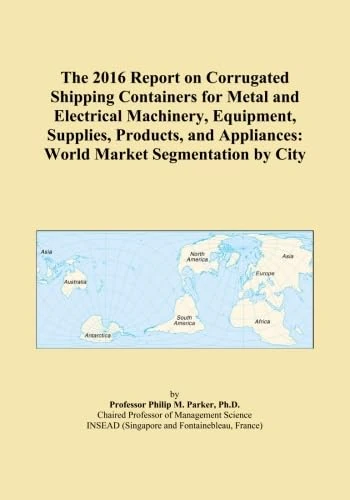 The 2016 Report on Corrugated Shipping Containers for Metal and Electrical Machinery, Equipment, Supplies, Products, and Appliances: World Market Segmentation by City