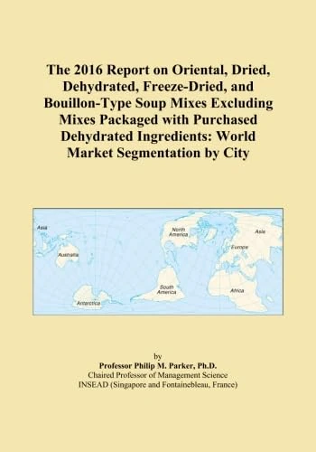 The 2016 Report on Oriental, Dried, Dehydrated, Freeze-Dried, and Bouillon-Type Soup Mixes Excluding Mixes Packaged with Purchased Dehydrated Ingredients: World Market Segmentation by City