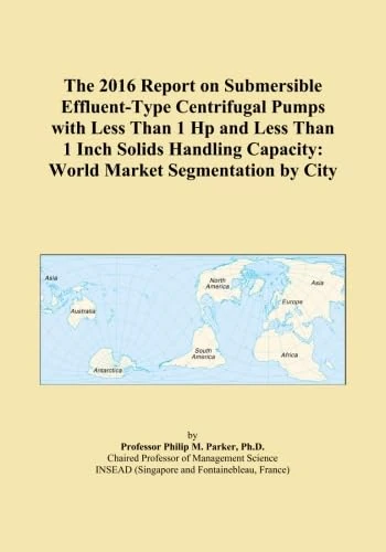 The 2016 Report on Submersible Effluent-Type Centrifugal Pumps with Less Than 1 Hp and Less Than 1 Inch Solids Handling Capacity: World Market Segmentation by City