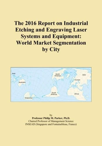 The 2016 Report on Industrial Etching and Engraving Laser Systems and Equipment: World Market Segmentation by City