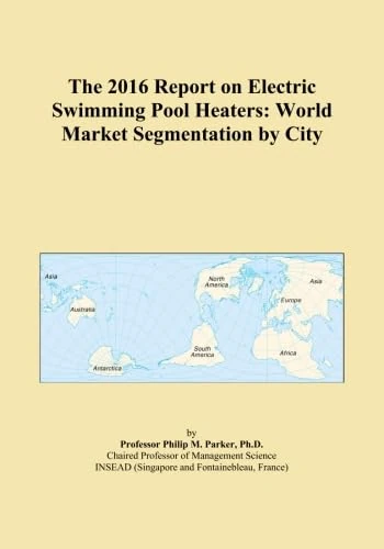 The 2016 Report on Electric Swimming Pool Heaters: World Market Segmentation by City